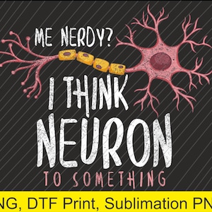May include: A black background with diagonal lines features a neuron illustration in pink and yellow. The text reads "ME NERDY? I THINK NEURON TO SOMETHING."