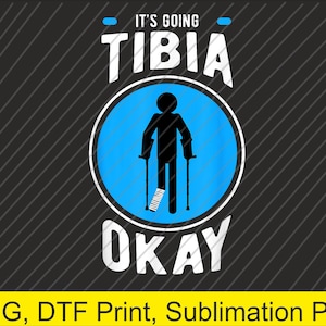 May include: A black and blue graphic design on a dark gray background. The design features the text "IT'S GOING TIBIA OKAY" with a stick figure in a blue circle, wearing a leg cast and using crutches. The bottom of the image has the text "PNG, DTF Print, Sublimation PNG".