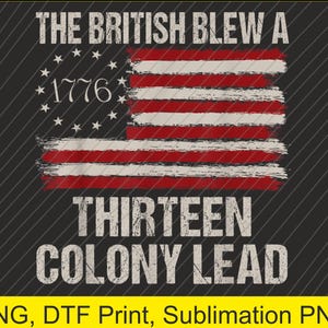May include: A distressed design featuring the American flag with red and white stripes and stars, along with the text "THE BRITISH BLEW A THIRTEEN COLONY LEAD" and the year "1776" on a black background. This design is suitable for various print applications.