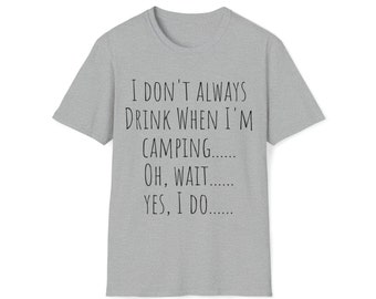 I Don't Always Drink When I'm Camping....Oh Wait....Yes I Do Drinking Camper Travel Alcohol Unisex Softstyle T-Shirt