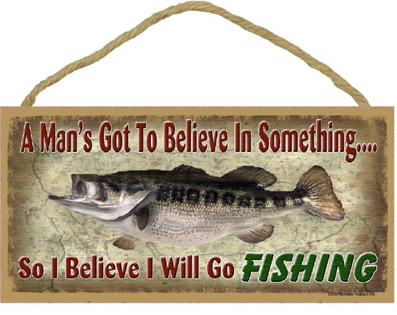 A Man's Got to Believe in Something I Believe I'll Go FISHING 5 X