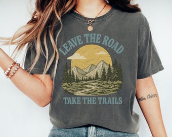 Leave the Road Take the Trails Shirt | Hiking Nature Lover Tee | Adventure Mountain T-Shirt | Outdoorsy Gift | Camper Forest Tee