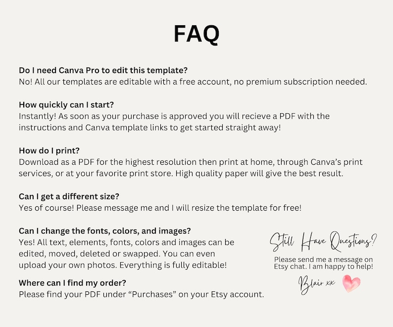 May include: A cream-colored FAQ template with black text. The text addresses questions about editing, starting, printing, sizing, and changing fonts, colors, and images. The template includes the text "Still Have Questions?" and a signature.