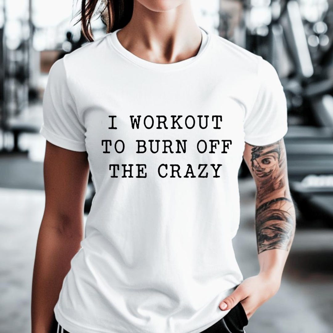 I Workout to Burn off the Crazy T-shirt Weightlifting Shirt Gift for ...