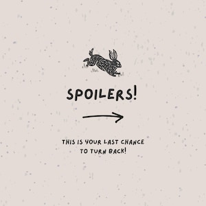 May include: A light beige background with a black illustration of a rabbit jumping over grass. The word "SPOILERS!" is written in black, with an arrow pointing right. Below, the text reads, "THIS IS YOUR LAST CHANCE TO TURN BACK!"