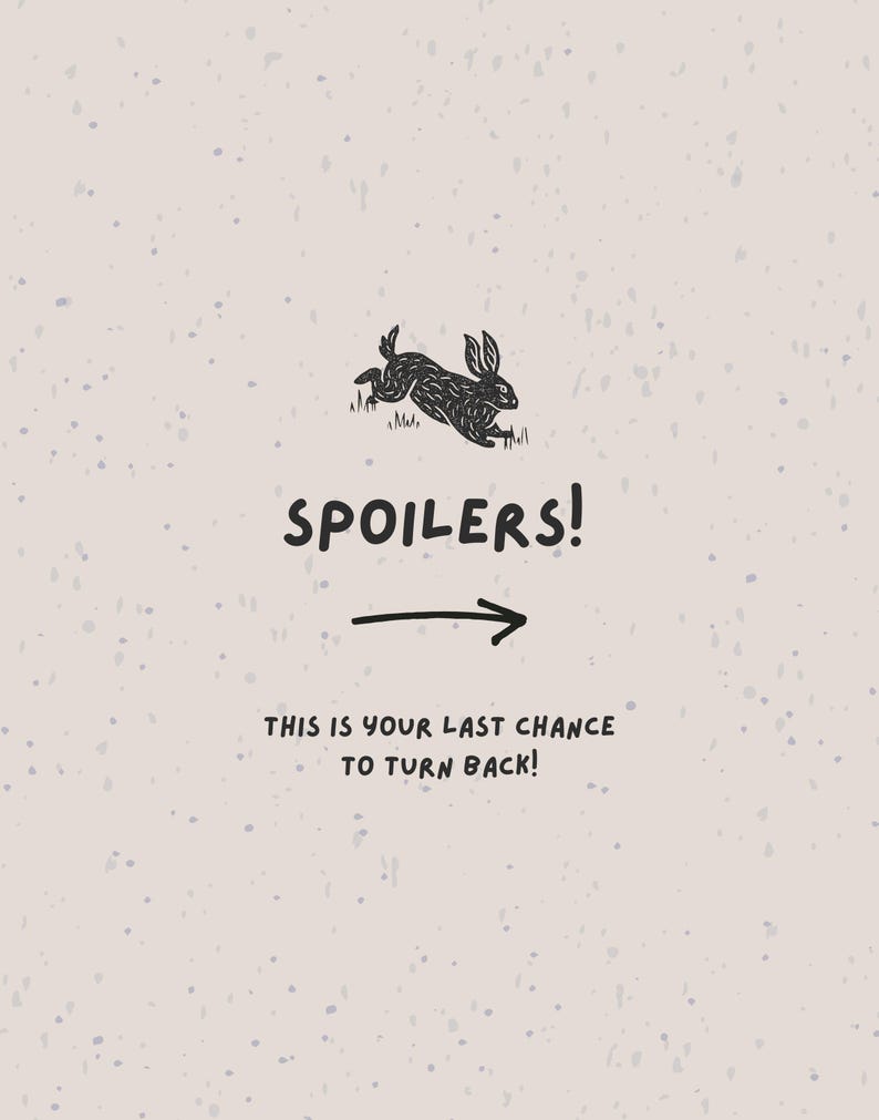 May include: A light beige background with a black illustration of a rabbit jumping over grass. The word "SPOILERS!" is written in black, with an arrow pointing right. Below, the text reads, "THIS IS YOUR LAST CHANCE TO TURN BACK!"