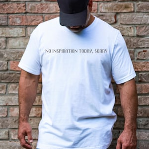 No Inspiration Today I'm Sorry T-Shirt, Mood Tee, Gift For Him, Funny Tshirt