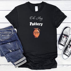 Oh Hey Pottery T-Shirt, Pottery Artist Gift, Funny Pottery Shirt, Pottery T-Shirt, Pottery Lover Gift, Pottery Shirt, Pottery Maker Gift