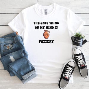 The Only Thing On My Mind Is Pottery T-Shirt, Pottery Artist Gift, Funny Pottery Shirt, Pottery T-Shirt, Pottery Lover Gift, Pottery Shirt