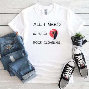 All I Need Is To Go Rock Climbing T-Shirt, Gift For Climber, Rock Climber, Climbing Gift, Climbing Gear, Mountain Climbing, Rock Climbing
