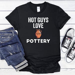 Hot Guys Love Pottery T-Shirt, Pottery Artist Gift, Funny Pottery Shirt, Pottery T-Shirt, Pottery Lover Gift, Pottery Shirt, Pottery Maker