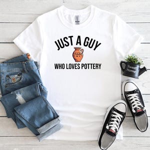 Just A Guy Who Loves Pottery T-Shirt, Pottery Artist Gift, Funny Pottery Shirt, Pottery T-Shirt, Pottery Lover Gift, Pottery Shirt