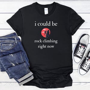 I Could Be Rock Climbing Right Now T-Shirt, Gift For Climber, Rock Climber, Climbing Gift, Climbing Gear, Mountain Climbing, Rock Climbing