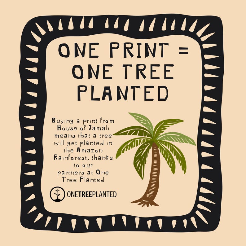May include: A black and white illustration of a palm tree with the text "ONE PRINT = ONE TREE PLANTED". The text below the image reads "Buying a print from House of Jamali means that a tree will get planted in the Amazon Rainforest, thanks to our partners at One Tree Planted. ONETREEPLANTED"