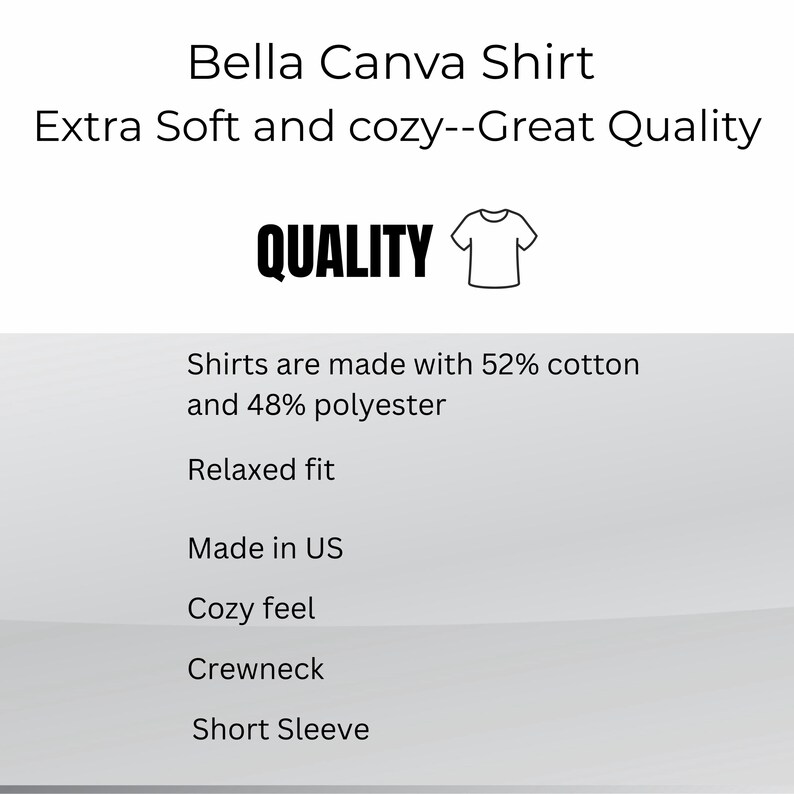 May include: White background with text: "Bella Canva Shirt, Extra Soft and cozy--Great Quality, QUALITY, Shirts are made with 52% cotton and 48% polyester, Relaxed fit, Made in US, Cozy feel, Crewneck, Short Sleeve."