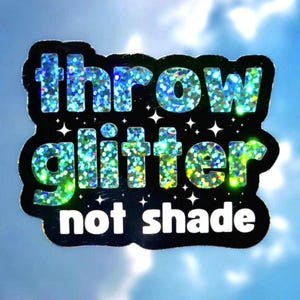 May include: A black and white sticker with iridescent glitter lettering that reads "throw glitter not shade".