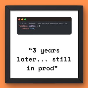 May include: A framed print with a white background and black text. The text reads "3 years later... still in prod." Above the text is a dark grey rectangle with code and the comment "TODO: delete this before someone sees it."