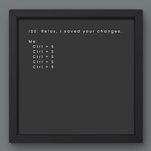 Könnte beinhalten: Ein schwarzer gerahmter Druck mit weißem Text. Der Text lautet: "IDE: Relax, I saved your changes." Darunter steht "Ich:" gefolgt von mehreren Zeilen "Ctrl + S". Der Rahmen ist schwarz und quadratisch.