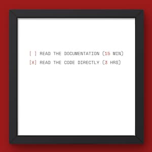 May include: A framed print with a black border and a white background. The text in red and black reads: "[] READ THE DOCUMENTATION (15 MIN)" and "[X] READ THE CODE DIRECTLY (3 HRS)". The background is a solid red.