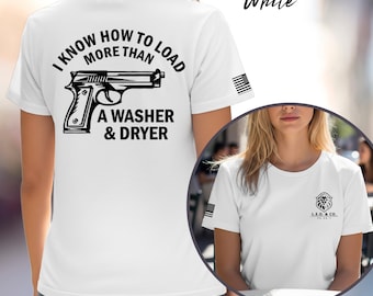 I Know How To Load More Than A Washer And Dryer Shirt; Women's Empowerment Shirt; 2nd Amendment Gift; Hunting and Firearms