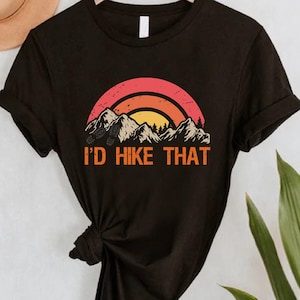 I&#39;d Hike That Shirt, Hiking Lover Gift Shirt, Camper Tee, Adventure T-Shirt, Camping Shirt, Family Travel T-Shirts, Nature Lover Shirt