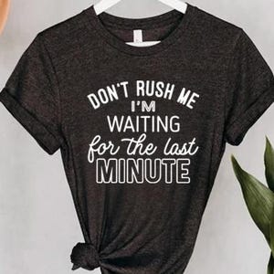 Don&#39;t Rush Me I&#39;m Waiting for The Last Minute Shirt, Sarcastic Shirt Women, Funny Mom Shirt, Last Minute People Tee, Funny Mothers Day Gift