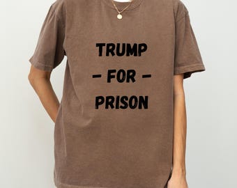 Trump for Prison Shirt: Political Activism Tee, Social Justice Gift