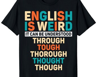 May include: Black t-shirt with the text "ENGLISH IS WEIRD" in orange, teal, and beige block letters. Below the main text is the phrase "IT CAN BE UNDERSTOOD" in white. The shirt continues with a list of words: THROUGH, TOUGH, THOROUGH, THOUGHT, and THOUGH.