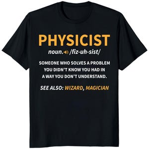 May include: Black t-shirt with the word "PHYSICIST" in orange block letters. The definition of physicist is printed below in white text, including the pronunciation and the phrase "SEE ALSO: WIZARD, MAGICIAN."
