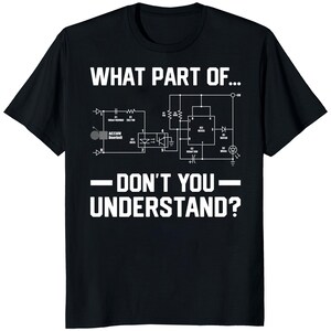 May include: Black t-shirt with white text and a circuit diagram. The text reads "WHAT PART OF... DON'T YOU UNDERSTAND?" The diagram includes symbols for resistors, capacitors, and other electronic components, making it a great gift for engineers.