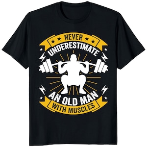 May include: Black t-shirt with a white graphic of a weightlifter squatting with a barbell. The text reads "Never Underestimate an Old Man with Muscles" in yellow and white.