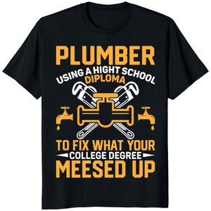 May include: Black t-shirt with a humorous plumber-themed graphic. The design features the word "PLUMBER" in large yellow letters, along with text and illustrations of plumbing tools. The text reads "USING A HIGHT SCHOOL DIPLOMA TO FIX WHAT YOUR COLLEGE DEGREE MEESED UP."
