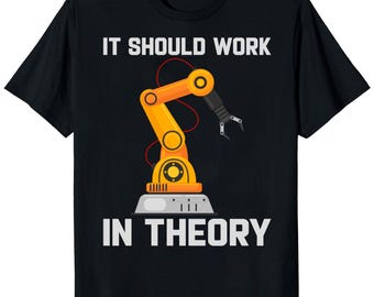 May include: Black t-shirt featuring the text "IT SHOULD WORK IN THEORY" above a yellow and orange robotic arm graphic. The robotic arm has a black gripper and is set on a gray base. A red line connects the arm's joints.
