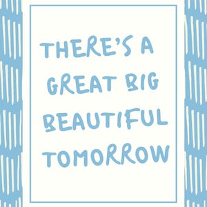 May include: A rectangular card with a white border and a light blue background featuring vertical white lines. The text "THERE'S A GREAT BIG BEAUTIFUL TOMORROW" is written in light blue within the white border.