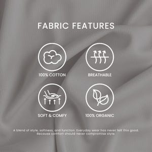 May include: A close-up of a light gray fabric with the words "FABRIC FEATURES" at the top. The image highlights the fabric's features: 100% cotton, breathable, soft & comfy, and 100% organic. The text below states: "A blend of style, softness, and function."