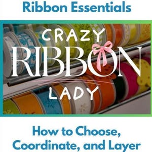 May include: Image featuring spools of colorful ribbon, with text reading "CRAZY RIBBON LADY." The image also includes the text "Ribbon Essentials" and "How to Choose, Coordinate, and Layer Ribbon."