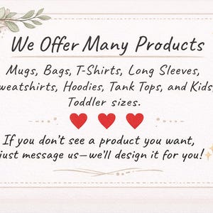 May include: A rectangular informational sign with a cream background and a decorative border featuring a beige ribbon bow. The text reads: We Offer Many Products. Mugs, Bags, T-Shirts, Long Sleeves, Sweatshirts, Hoodies, Tank Tops, and Kids/Toddler sizes. Three red hearts are centred below, followed by: If you don't see a product you want, just message us&mdash;we'll design it for you!