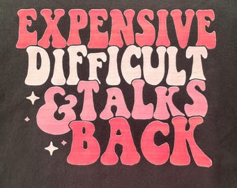 Funny Shirt, Sarcastic Woman Tee, Expensive and Difficult & Talks Back Graphic Tee