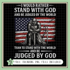 May include: A graphic design featuring a knight in armor kneeling before an American flag. The text reads, "I WOULD RATHER STAND WITH GOD AND BE JUDGED BY THE WORLD THAN TO STAND WITH THE WORLD AND BE JUDGED BY GOD." Includes "9 FREE TRENDING PNG FILES INCLUDED."