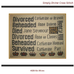 May include: Cross stitch pattern of the six wives of Henry VIII, with their fates listed: Catherine of Aragon - Divorced, Anne Boleyn - Beheaded, Jane Seymour - Died, Anne of Cleves - Divorced, Catherine Howard - Beheaded, Catherine Parr - Survived. The pattern includes crowns and the years 1491 and 1547. #225 Six Wives. © 2019 All Rights Reserved. www.thestitcherhood.com