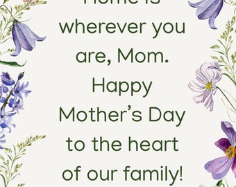 Puede incluir: Una tarjeta del Día de la Madre con un borde floral. El texto dice: "Home is wherever you are, Mom. Happy Mother's Day to the heart of our family!" Las flores incluyen flores rosas, moradas, blancas y azules.