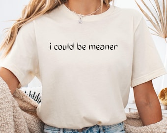 I Could Be Meaner Shirt, Funny Sarcastic Humor Tee