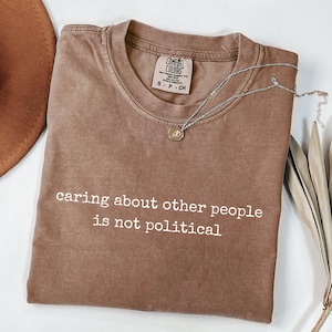 Comfort Colors® Caring About Other People Is Not Political Shirt, Progressive Liberal Activist Social Justice Tee, Liberal Tee, Gift for her