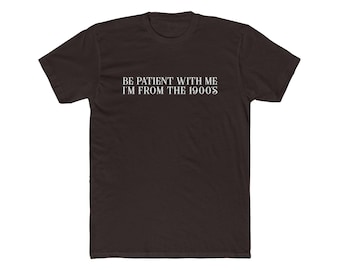 Be Patient With Me, I'm From the 1900s Humor Tee, Funny Graphic Shirt, Gift for Nostalgia Lovers, Tee, Unisex Casual Wear