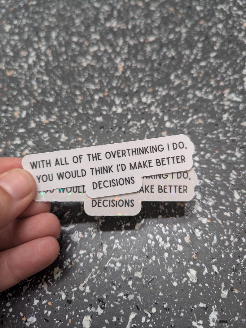 May include: White, rectangular stickers with holographic edges. The stickers have the text: "WITH ALL OF THE OVERTHINKING I DO, YOU WOULD THINK I'D MAKE BETTER DECISIONS."