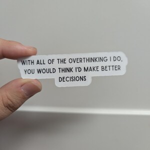 May include: A white sticker with black text that reads: "WITH ALL OF THE OVERTHINKING I DO, YOU WOULD THINK I'D MAKE BETTER DECISIONS."