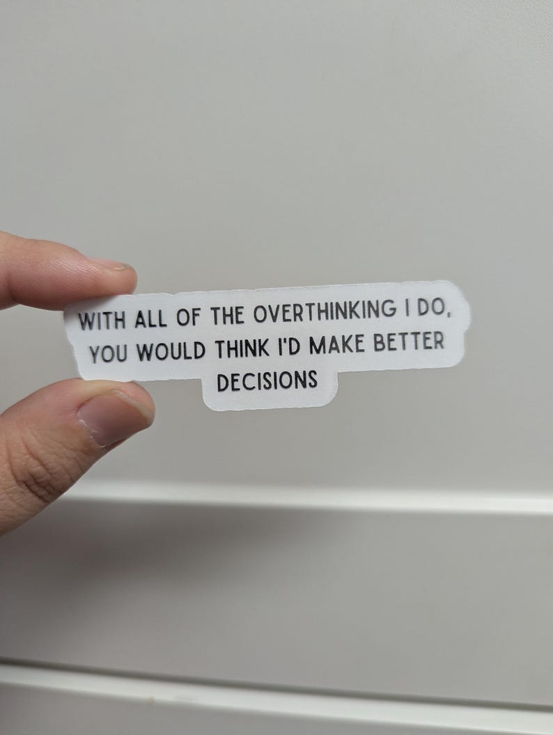 May include: A white sticker with black text that reads: "WITH ALL OF THE OVERTHINKING I DO, YOU WOULD THINK I'D MAKE BETTER DECISIONS."