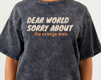 Anti Trump T-Shirt: Dear World Sorry About The Orange Man