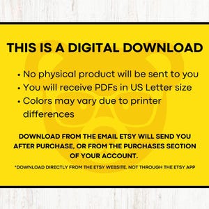 May include: Yellow digital download notice with black text.  The text reads: "This is a digital download. No physical product will be sent to you. You will receive PDFs in US Letter size. Colors may vary due to printer differences. Download from the email Etsy will send you after purchase, or from the purchases section of your account. *Download directly from the Etsy website, not through the Etsy app."