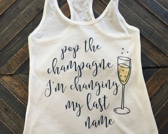 CLEARANCE Bachelorette Party Shirts - Pop the Champagne I'm Changing My Last Name Racerback Tank, Bachelorette Favors, Engagement Gifts